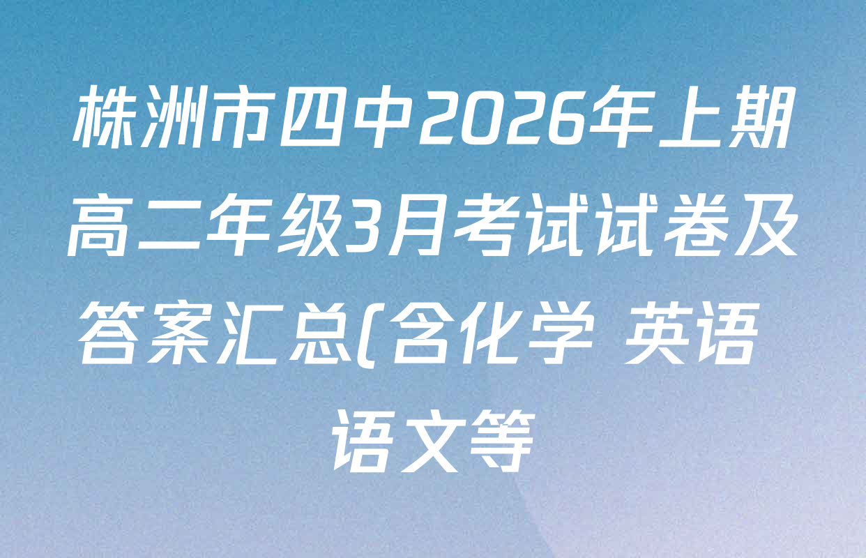 株洲市四中2026年上期高二年级3月考试试卷及答案汇总(含化学 英语 语文等) 株洲市四中2026年上期高二年级3月考试试卷及答案汇总(含化学 英语 语文等)